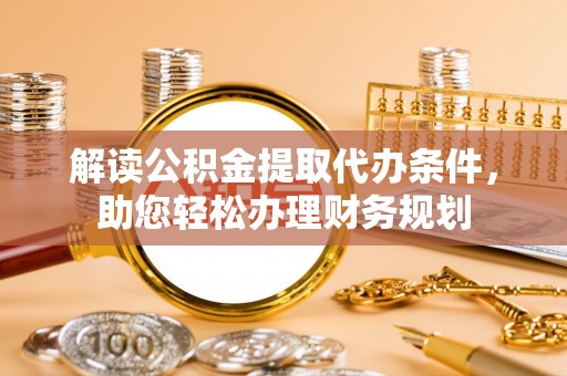 歙县解读公积金提取代办条件，助您轻松办理财务规划