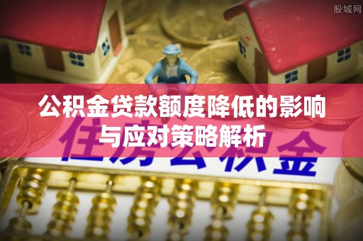 歙县公积金贷款额度降低的影响与应对策略解析
