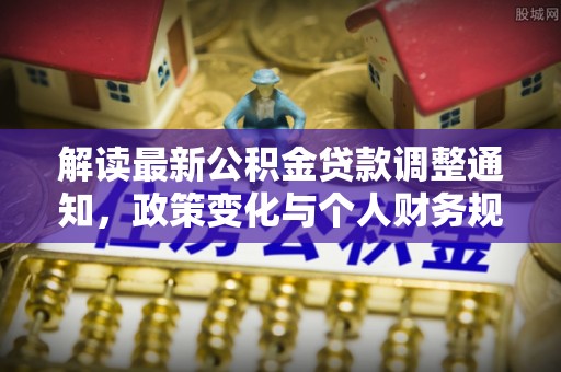 歙县解读最新公积金贷款调整通知，政策变化与个人财务规划的影响