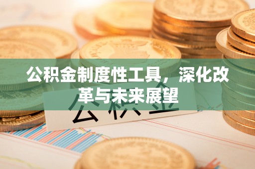 歙县公积金制度性工具，深化改革与未来展望