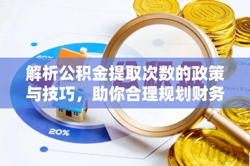 歙县解析公积金提取次数的政策与技巧，助你合理规划财务未来
