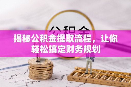 歙县揭秘公积金提取流程，让你轻松搞定财务规划