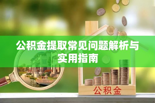 歙县公积金提取常见问题解析与实用指南