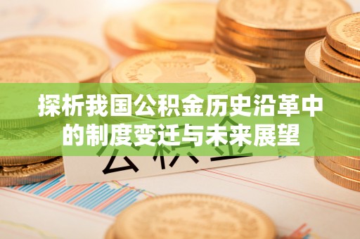 歙县探析我国公积金历史沿革中的制度变迁与未来展望