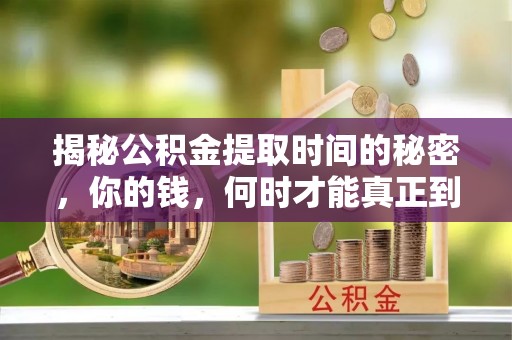 歙县揭秘公积金提取时间的秘密，你的钱，何时才能真正到手？