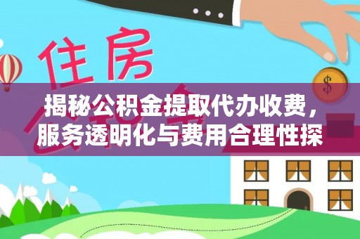 歙县揭秘公积金提取代办收费，服务透明化与费用合理性探讨