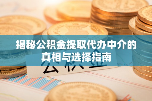 歙县揭秘公积金提取代办中介的真相与选择指南
