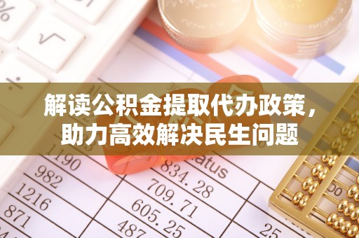 歙县解读公积金提取代办政策，助力高效解决民生问题