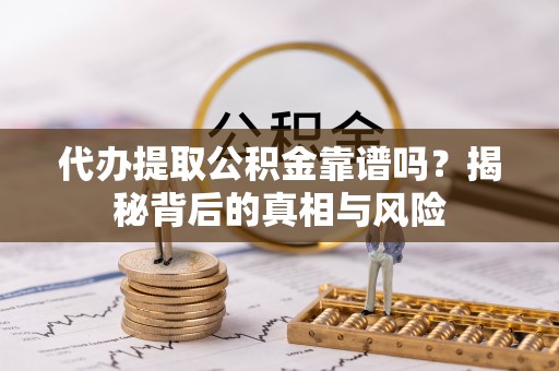 歙县代办提取公积金靠谱吗？揭秘背后的真相与风险