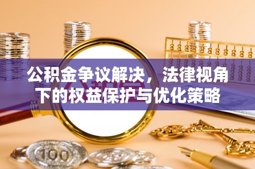 歙县公积金争议解决，法律视角下的权益保护与优化策略