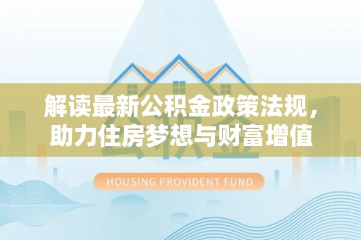 歙县解读最新公积金政策法规，助力住房梦想与财富增值