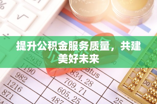 歙县提升公积金服务质量，共建美好未来