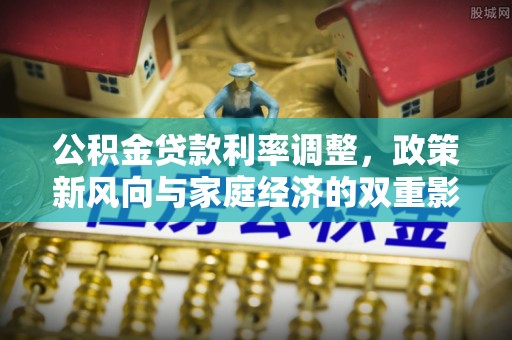 歙县公积金贷款利率调整，政策新风向与家庭经济的双重影响
