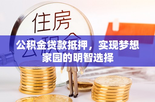歙县公积金贷款抵押，实现梦想家园的明智选择