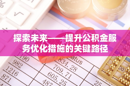 歙县探索未来——提升公积金服务优化措施的关键路径