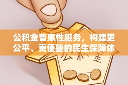 歙县公积金普惠性服务，构建更公平、更便捷的民生保障体系