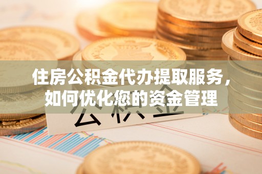 歙县住房公积金代办提取服务，如何优化您的资金管理