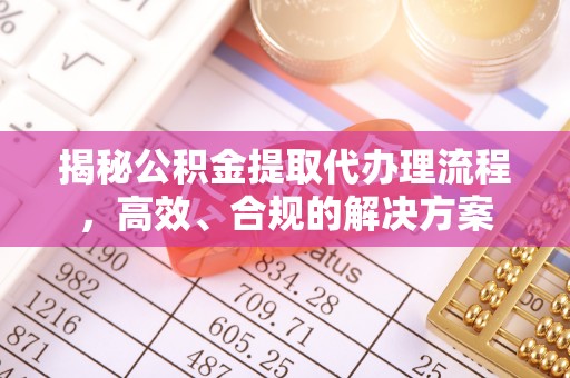 歙县揭秘公积金提取代办理流程，高效、合规的解决方案