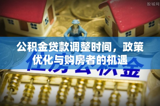 歙县公积金贷款调整时间，政策优化与购房者的机遇