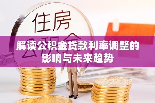 歙县解读公积金贷款利率调整的影响与未来趋势