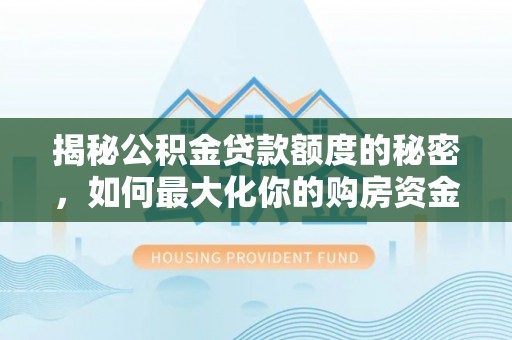 歙县揭秘公积金贷款额度的秘密，如何最大化你的购房资金？
