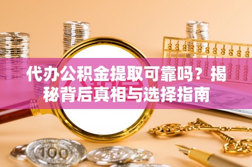 歙县代办公积金提取可靠吗？揭秘背后真相与选择指南