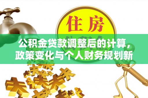 歙县公积金贷款调整后的计算，政策变化与个人财务规划新思路