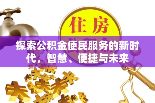 歙县探索公积金便民服务的新时代，智慧、便捷与未来