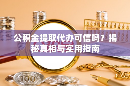 歙县公积金提取代办可信吗？揭秘真相与实用指南