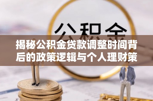 歙县揭秘公积金贷款调整时间背后的政策逻辑与个人理财策略