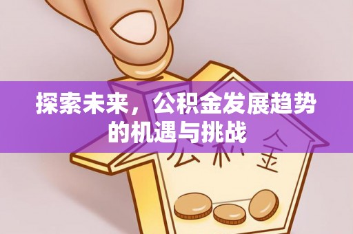 歙县探索未来，公积金发展趋势的机遇与挑战