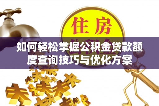 歙县如何轻松掌握公积金贷款额度查询技巧与优化方案