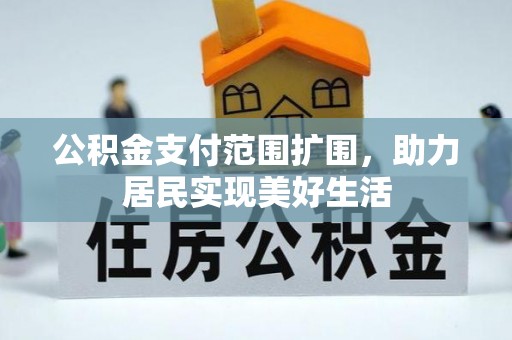 歙县公积金支付范围扩围，助力居民实现美好生活
