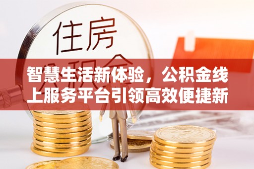 歙县智慧生活新体验，公积金线上服务平台引领高效便捷新时代
