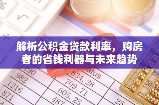歙县解析公积金贷款利率，购房者的省钱利器与未来趋势