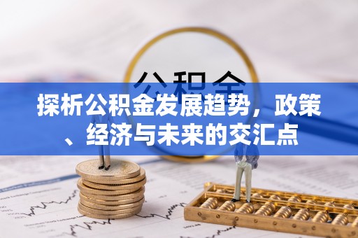 歙县探析公积金发展趋势，政策、经济与未来的交汇点