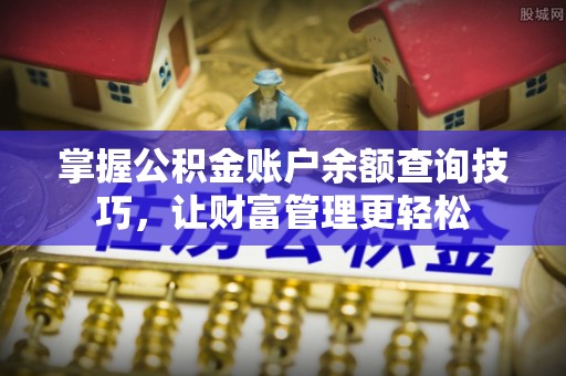 歙县掌握公积金账户余额查询技巧，让财富管理更轻松
