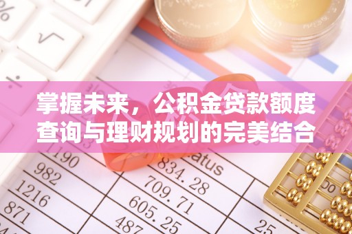 歙县掌握未来，公积金贷款额度查询与理财规划的完美结合