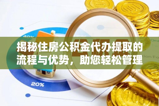 歙县揭秘住房公积金代办提取的流程与优势，助您轻松管理资金