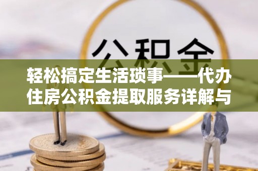 歙县轻松搞定生活琐事——代办住房公积金提取服务详解与实用指南
