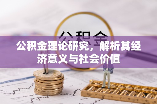 歙县公积金理论研究，解析其经济意义与社会价值
