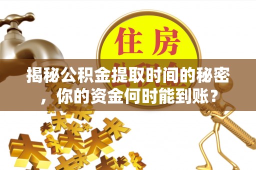 歙县揭秘公积金提取时间的秘密，你的资金何时能到账？