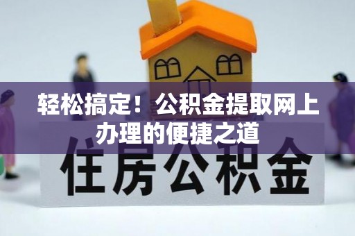 歙县轻松搞定！公积金提取网上办理的便捷之道