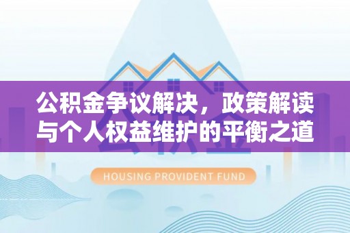 歙县公积金争议解决，政策解读与个人权益维护的平衡之道