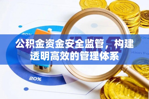 歙县公积金资金安全监管，构建透明高效的管理体系
