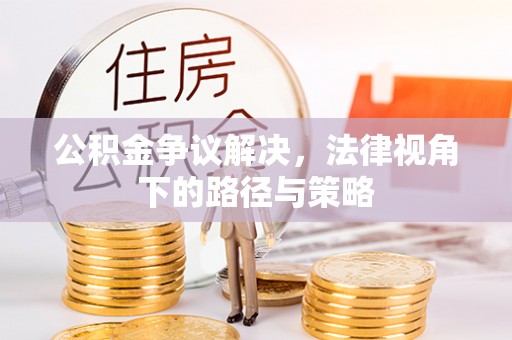 歙县公积金争议解决，法律视角下的路径与策略