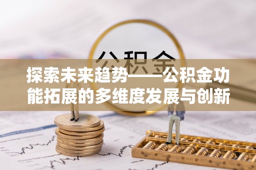 歙县探索未来趋势——公积金功能拓展的多维度发展与创新