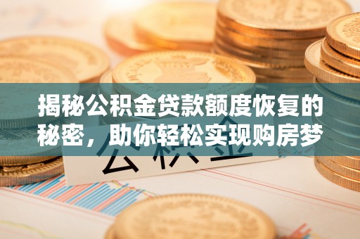 歙县揭秘公积金贷款额度恢复的秘密，助你轻松实现购房梦想