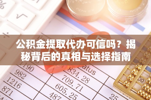 歙县公积金提取代办可信吗？揭秘背后的真相与选择指南