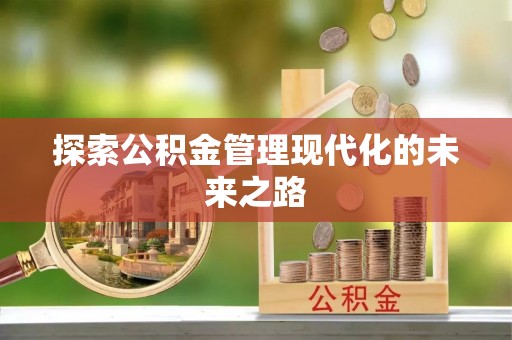 歙县探索公积金管理现代化的未来之路